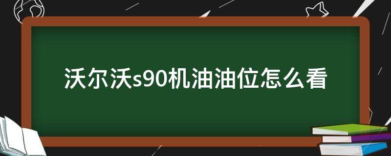沃尔沃s90机油油位怎么看 沃尔沃s90机油油位怎么看视频教程