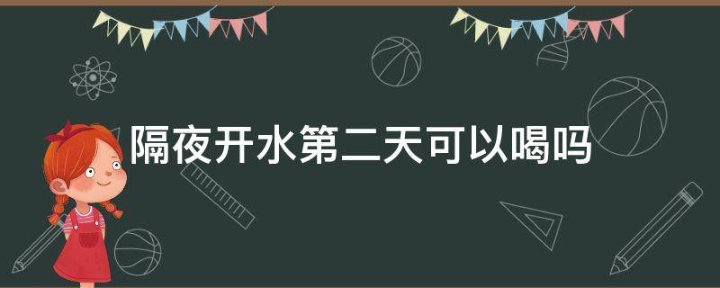 隔夜开水第二天可以喝吗 隔夜凉开水第二天早上能喝吗