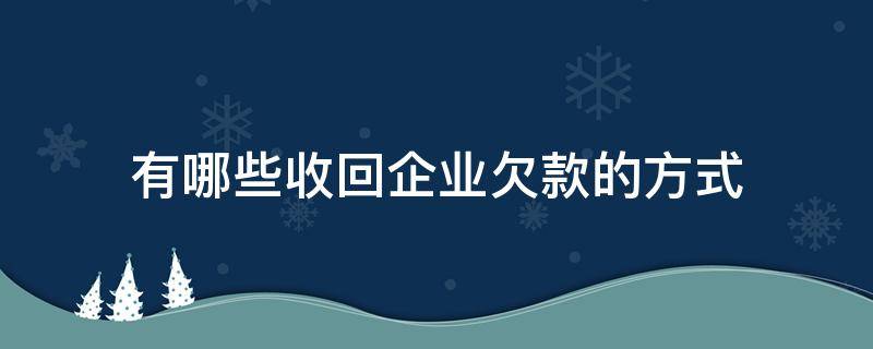 有哪些收回企业欠款的方式（公司欠款如何收回）