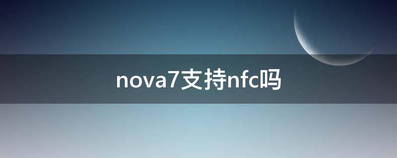 nova7支持nfc吗（nova7可以nfc吗）