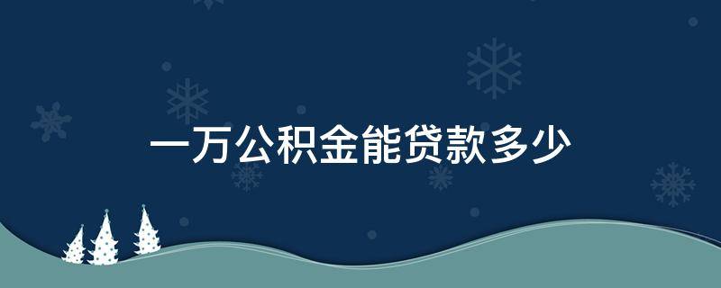 一万公积金能贷款多少（一万公积金能贷款多少钱）