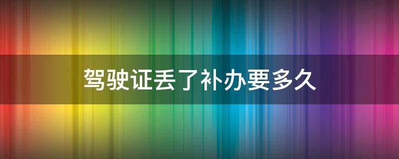 驾驶证丢了补办要多久 驾驶证丢了补办需要多久