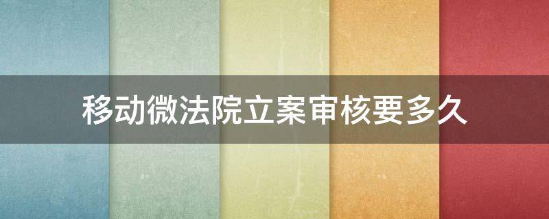 移动微法院立案审核要多久 移动微法院立案审核通过后怎么办