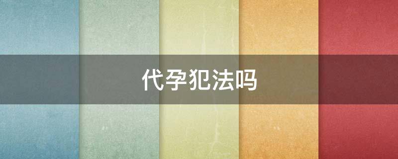 代孕犯法吗 单身男性可以试管生孩子吗