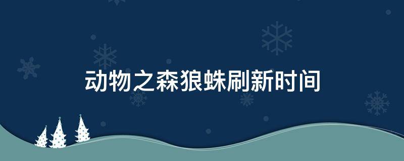动物之森狼蛛刷新时间 狼蛛 动森 刷新时间