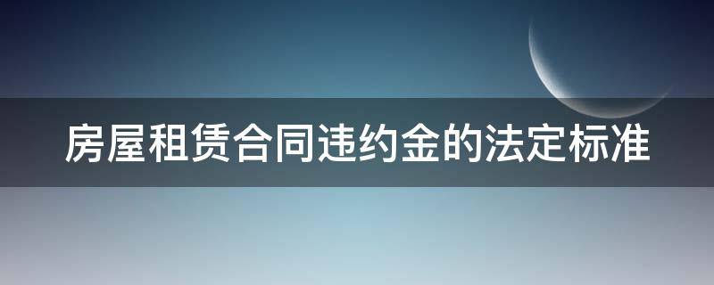 房屋租赁合同违约金的法定标准 房屋租赁法律条款违约金