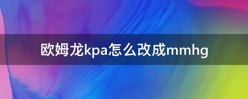 欧姆龙kpa怎么改成mmhg 欧姆龙kpa怎么改成mmhg视频