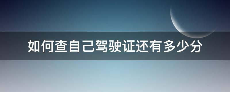 如何查自己驾驶证还有多少分 自己怎么查自己的驾驶证有多少分?