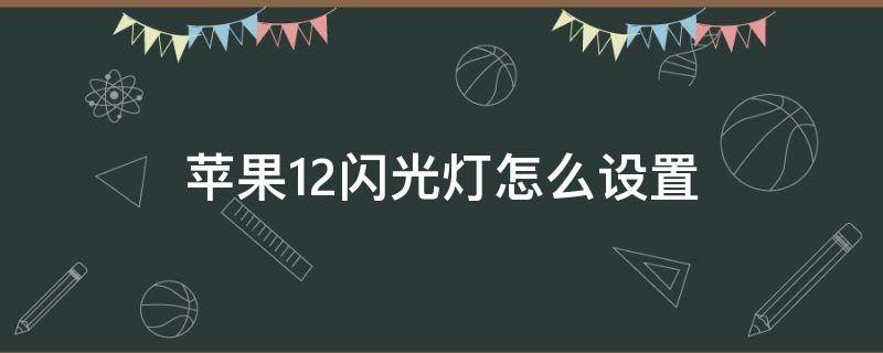 苹果12闪光灯怎么设置 苹果12闪光灯怎么设置一闪一闪的