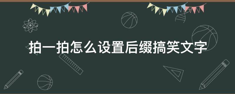 拍一拍怎么设置后缀搞笑文字（拍一拍搞笑后缀内容怎么设置）