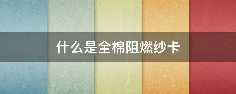 什么是全棉阻燃纱卡 涤棉厚纱卡是什么