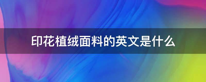 印花植绒面料的英文是什么 印花面料英语怎么说