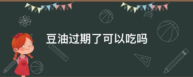 豆油过期了可以吃吗 豆油过期了可以吃吗?