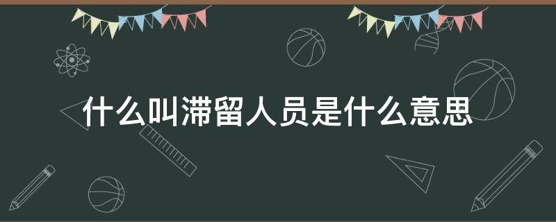 什么叫滞留人员是什么意思（滞留人员是什么意思啊）