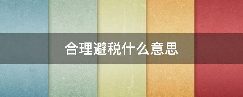 合理避税什么意思（合理避税避的是什么税?）