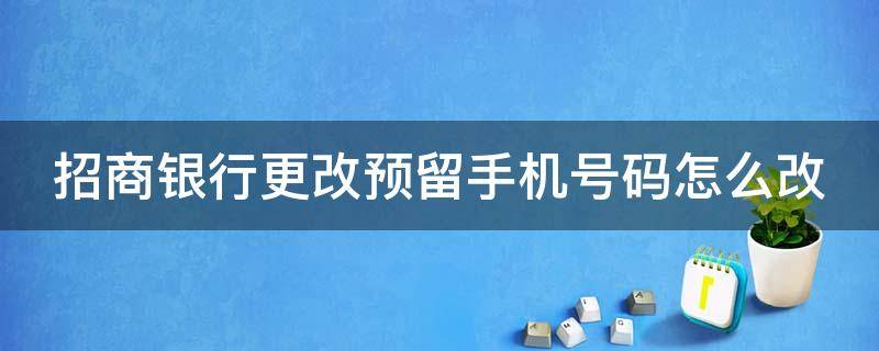 招商银行更改预留手机号码怎么改（招商银行更改预留手机号码怎么改不了）