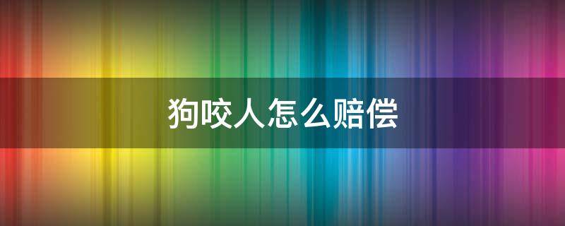 狗咬人怎么赔偿（狗狗咬人怎么赔偿）