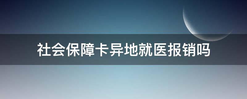 社会保障卡异地就医报销吗 社会保障卡异地就医怎么报销