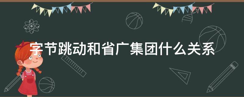 字节跳动和省广集团什么关系 省广股份与字节跳动