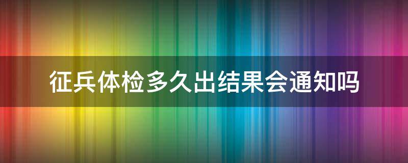 征兵体检多久出结果会通知吗 征兵体检几天后出结果