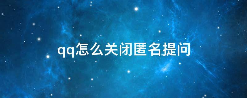qq怎么关闭匿名提问 qq怎么关闭匿名提问功能