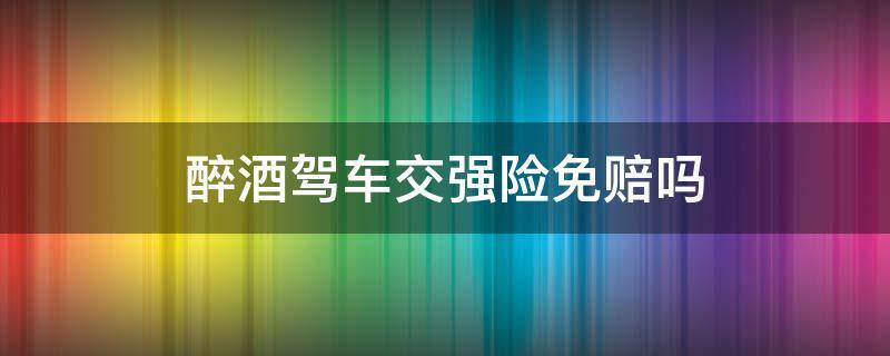 醉酒驾车交强险免赔吗 酒驾醉驾交强险赔不赔