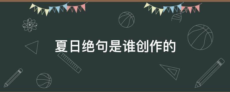 夏日绝句是谁创作的（《夏日绝句》是谁创作的）