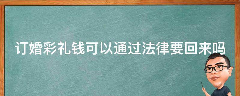 订婚彩礼钱可以通过法律要回来吗（订婚彩礼钱可以通过法律要回来吗知乎）