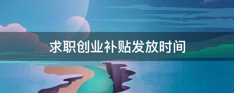 求职创业补贴发放时间 重庆在校生求职创业补贴发放时间