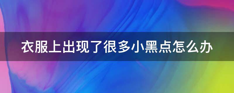衣服上出现了很多小黑点怎么办 衣服上有小黑点是什么情况