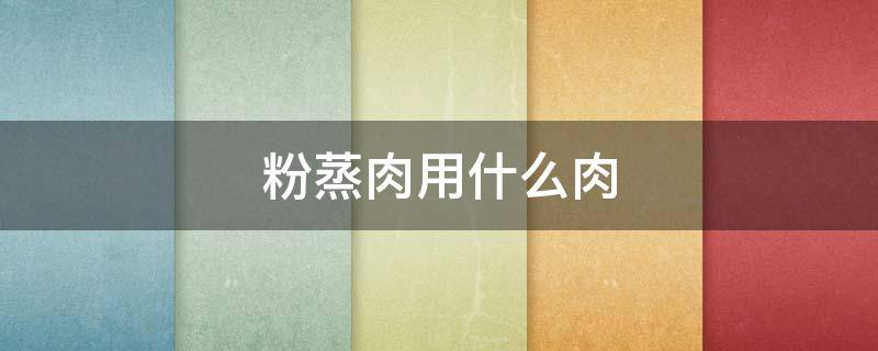 粉蒸肉用什么肉 粉蒸肉用什么肉做