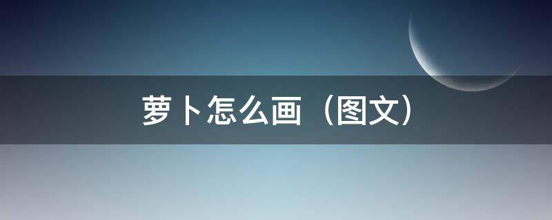 萝卜怎么画（图文）（萝卜怎么画一步一步教程）