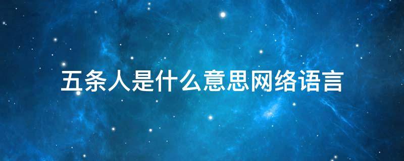 五条人是什么意思网络语言（5条人是什么意思）