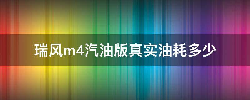 瑞风m4汽油版真实油耗多少 瑞风m42.0真实油耗
