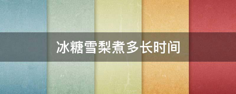 冰糖雪梨煮多长时间 冰糖雪梨煮多长时间效果最好
