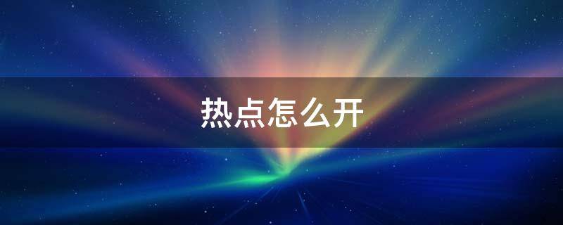 热点怎么开 热点怎么开热点给别人用