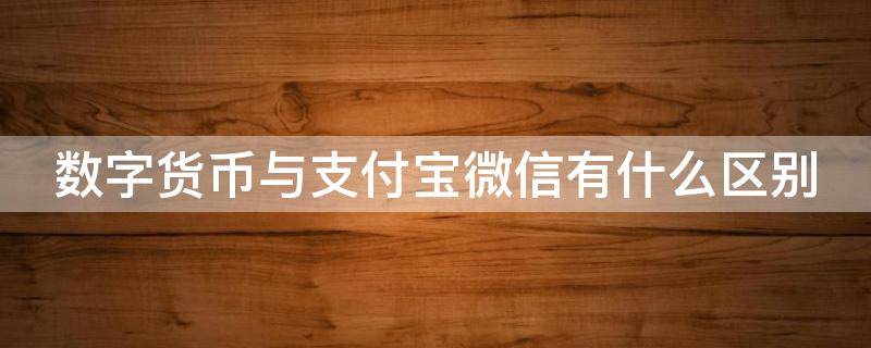 数字货币与支付宝微信有什么区别（数字货币和支付宝微信支付之间的不同）