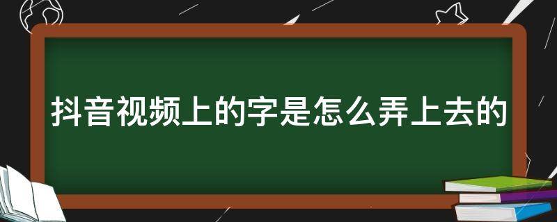 抖音视频上的字是怎么弄上去的（抖音视频上面的字）