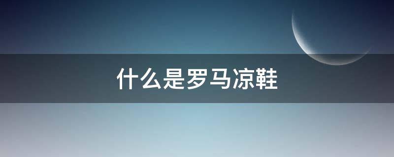 什么是罗马凉鞋（罗马的凉鞋）