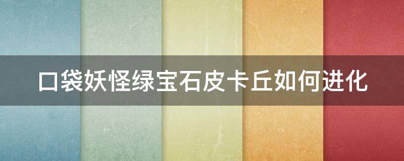 口袋妖怪绿宝石皮卡丘如何进化（口袋妖怪绿宝石皮卡丘如何进化的）
