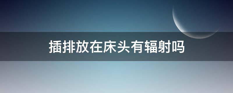 插排放在床头有辐射吗 插头在床边有辐射吗