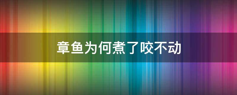 章鱼为何煮了咬不动 章鱼炒了为什么咬不动