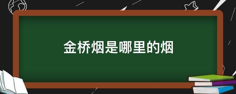 金桥烟是哪里的烟 金桥这个烟怎么样