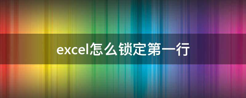 excel怎么锁定第一行（excel怎么锁定第一行打印每页都有）