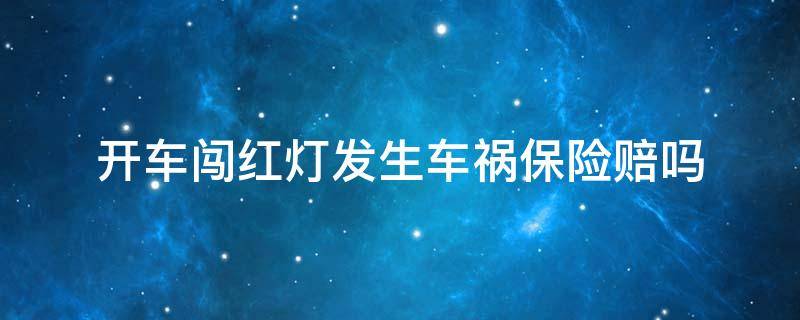 开车闯红灯发生车祸保险赔吗 开车闯红灯发生车祸保险赔吗?