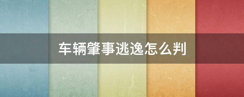 车辆肇事逃逸怎么判（交通肇事逃逸怎么判定）