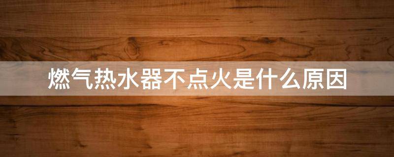 燃气热水器不点火是什么原因 燃气热水器不点火是什么原因引起的