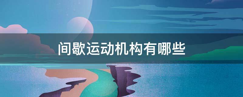 间歇运动机构有哪些 常用的间歇运动机构有哪些