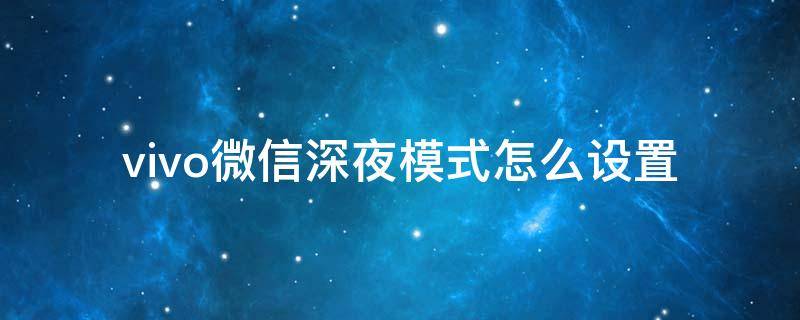 vivo微信深夜模式怎么设置 vivo手机微信夜间模式怎么设置