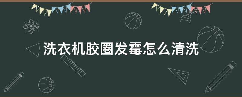 洗衣机胶圈发霉怎么清洗（洗衣机胶圈发霉的处理办法）